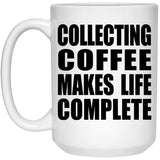 Collecting Coffee Makes Life Complete - 15oz Coffee Mug