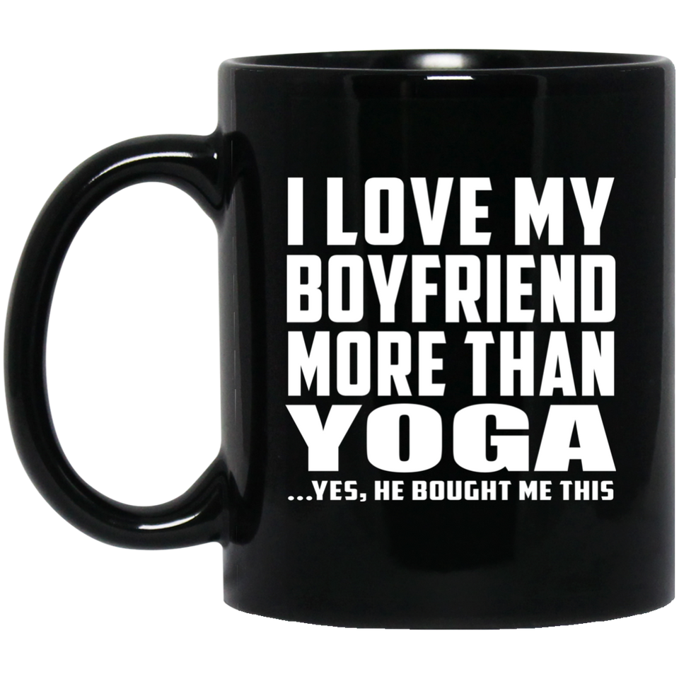 I Love My Boyfriend More Than Yoga - 11 Oz Coffee Mug Black