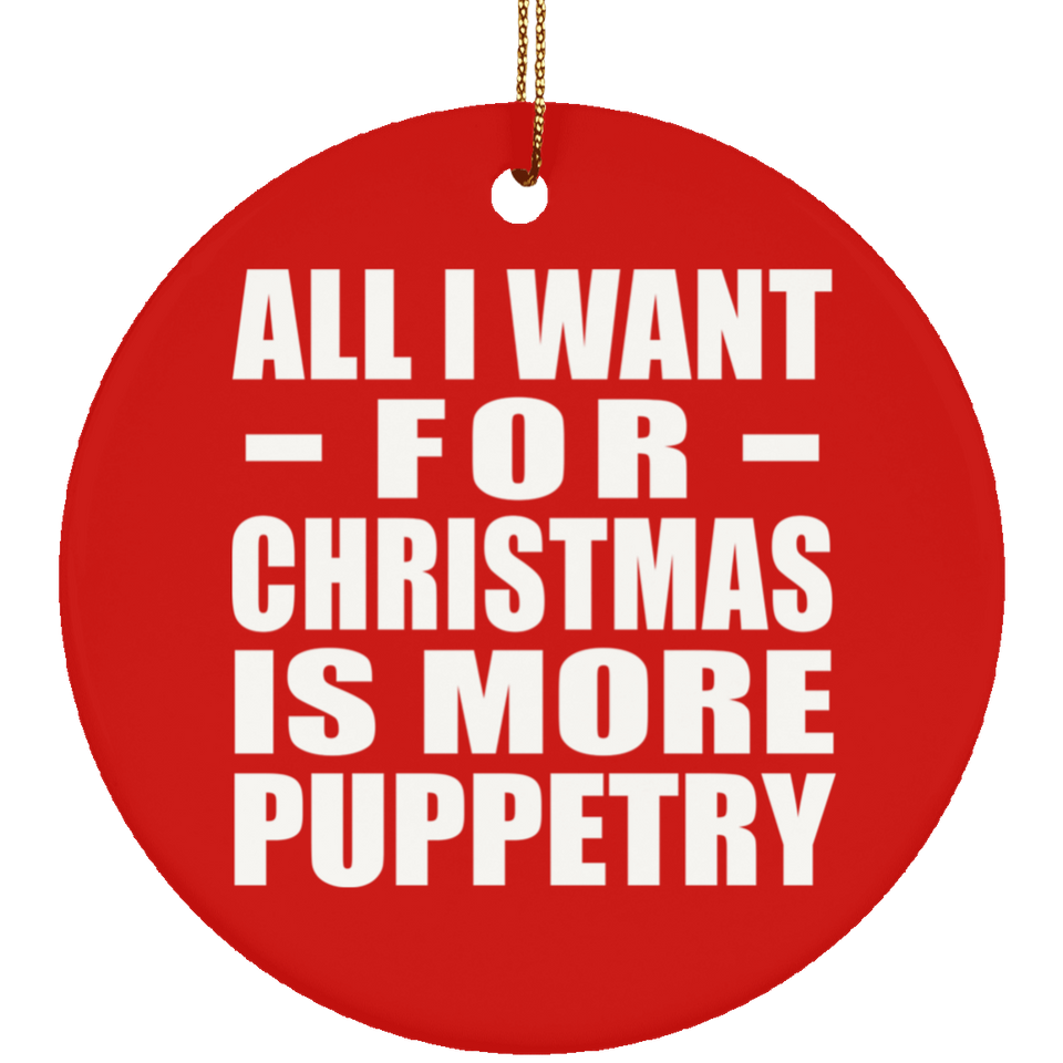 All I Want For Christmas Is More Puppetry - Circle Ornament