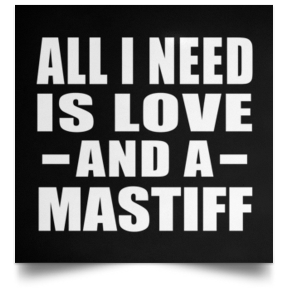 All I Need Is Love And A Mastiff - Poster Square