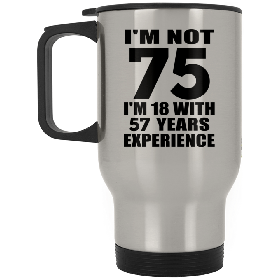 75th Birthday I'm Not 75 I'm 18 With 57 Years Experience - Silver Travel Mug