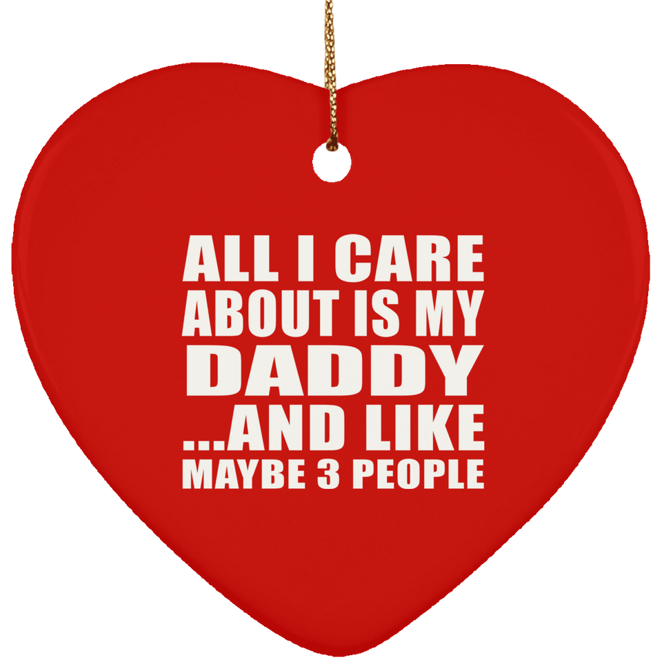 All I Care About Is My Daddy - Heart Ornament
