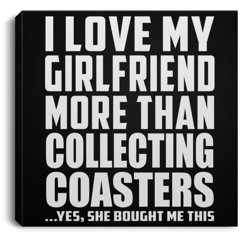 I Love My Girlfriend More Than Collecting Coasters - Canvas Square