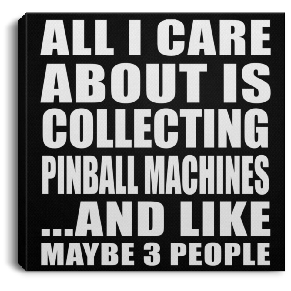All I Care About Is Collecting Pinball Machines - Canvas Square