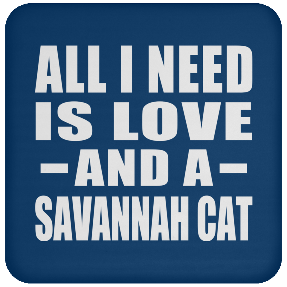 All I Need Is Love And A Savannah Cat - Drink Coaster