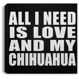 All I Need Is Love And My Chihuahua - Canvas Square