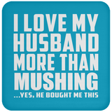 I Love My Husband More Than Mushing - Drink Coaster