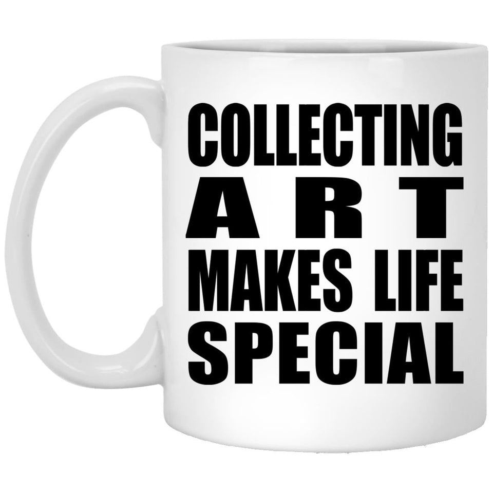 Collecting Art Makes Life Special - 11oz Coffee Mug