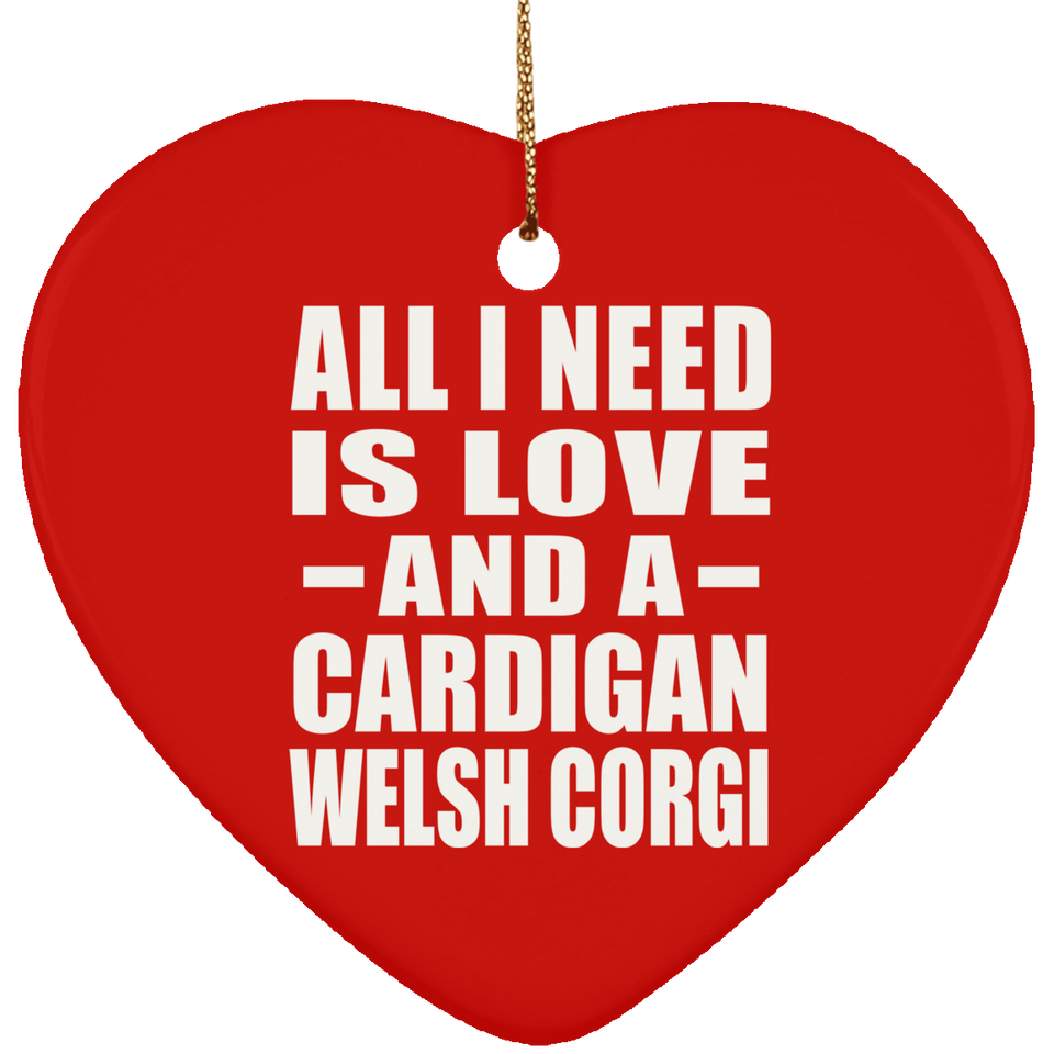 All I Need Is Love And A Cardigan Welsh Corgi - Heart Ornament