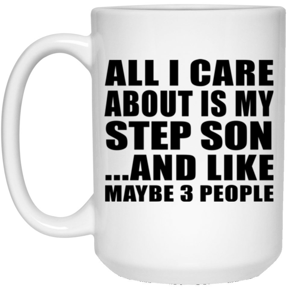 All I Care About Is My Step Son - 15 Oz Coffee Mug