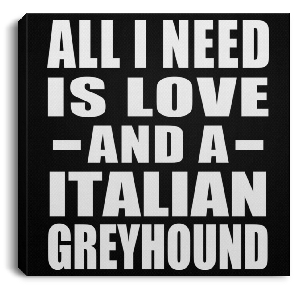 All I Need Is Love And A Italian Greyhound - Canvas Square