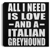 All I Need Is Love And A Italian Greyhound - Canvas Square