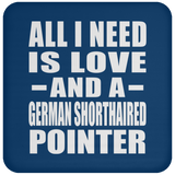 All I Need Is Love And A German Shorthaired Pointer - Drink Coaster