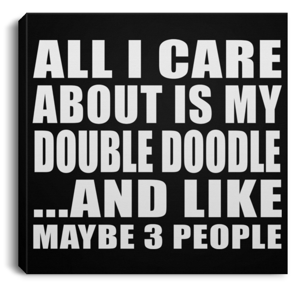 All I Care About Is My Double Doodle - Canvas Square