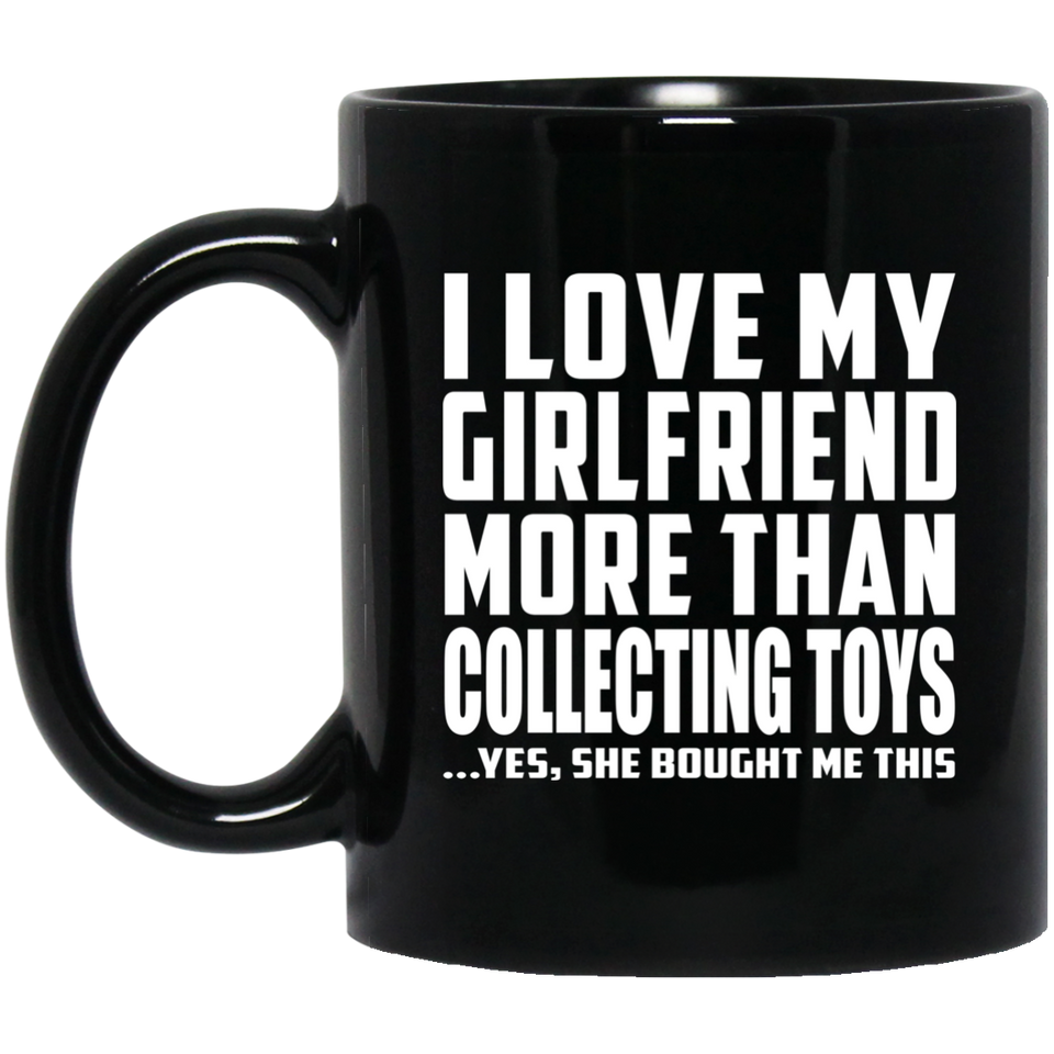 I Love My Girlfriend More Than Collecting Toys - 11 Oz Coffee Mug Black