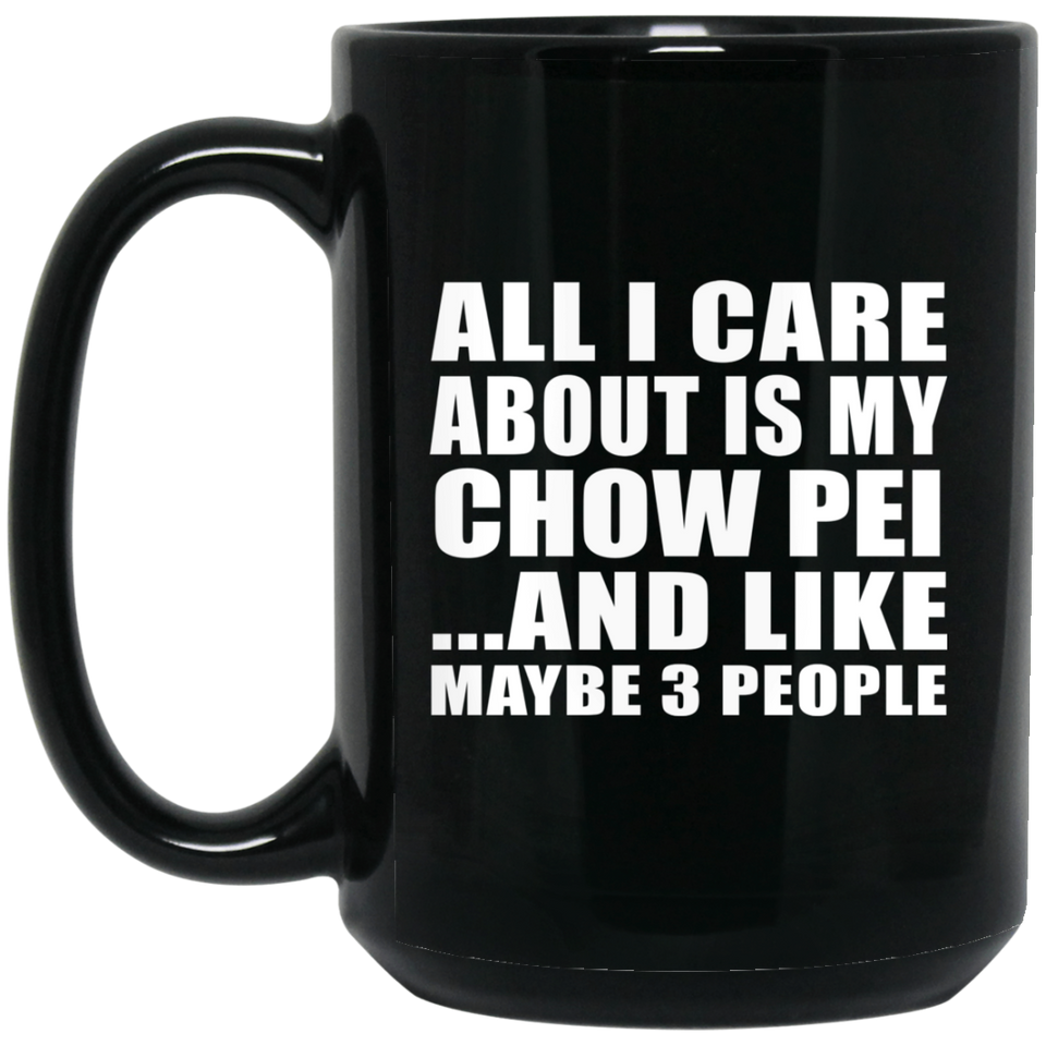 All I Care About Is My Chow Pei - 15 Oz Coffee Mug Black
