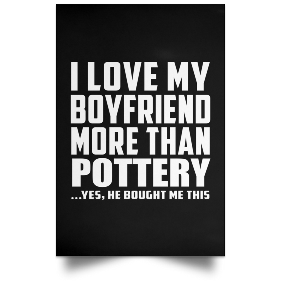 I Love My Boyfriend More Than Pottery - Poster Portrait
