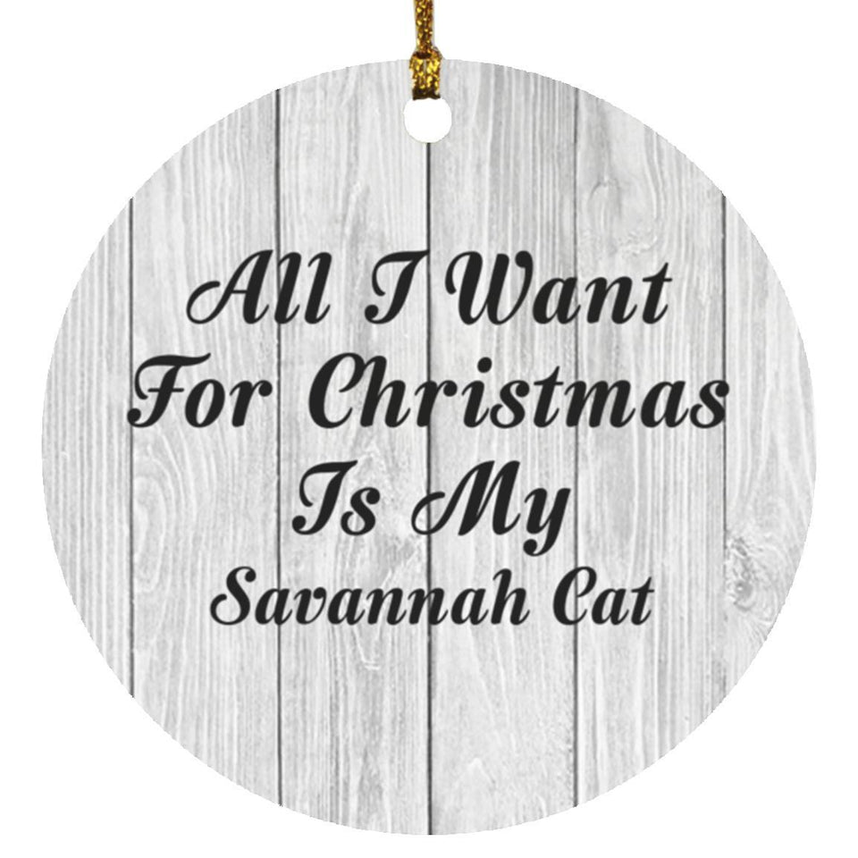 All I Want For Christmas Is My Savannah Cat - Circle Ornament F
