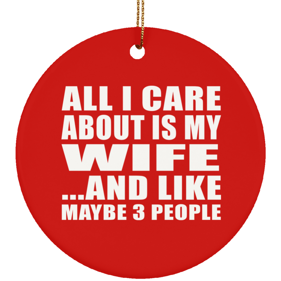 All I Care About Is My Wife - Circle Ornament