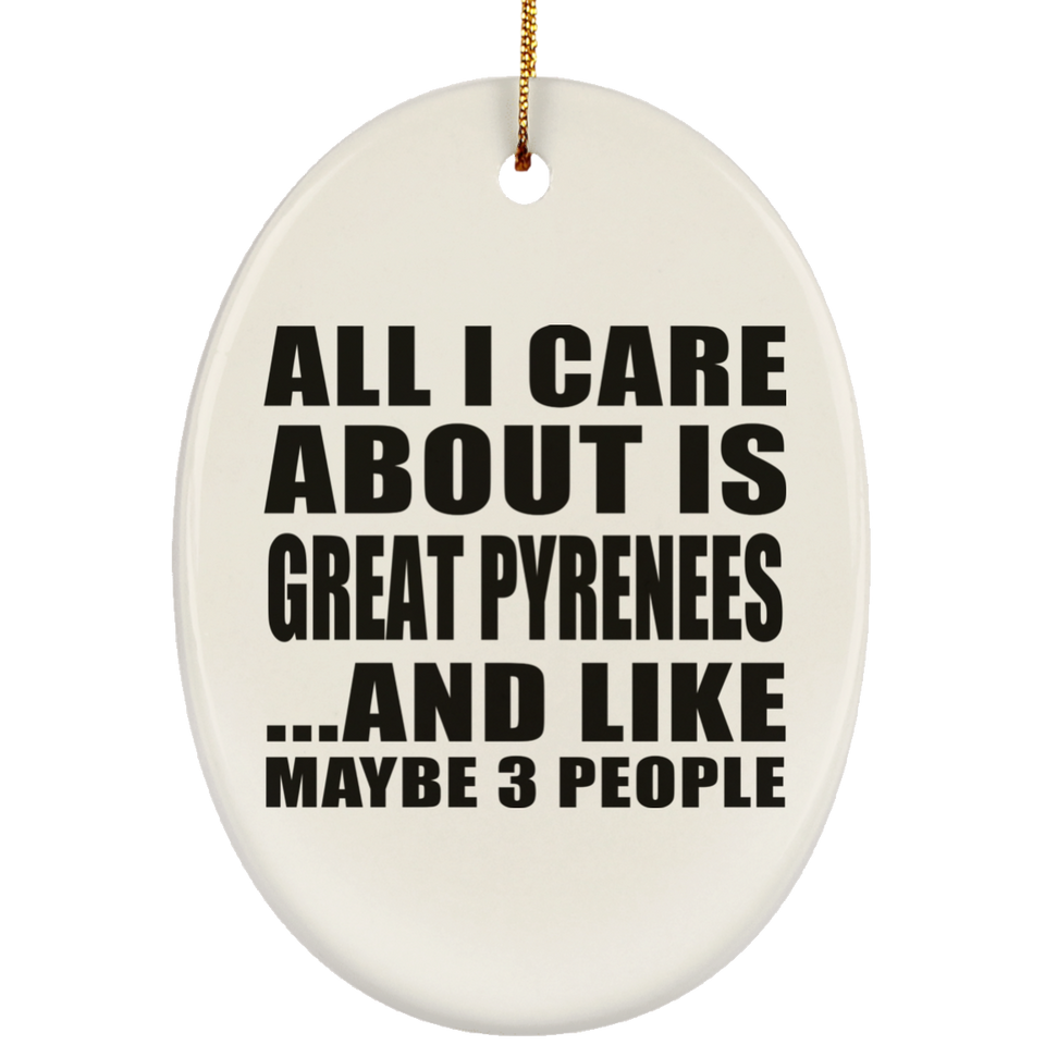 All I Care About Is Great Pyrenees - Oval Ornament