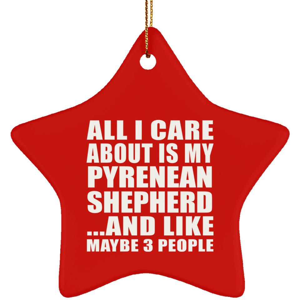 All I Care About Is My Pyrenean Shepherd - Star Ornament