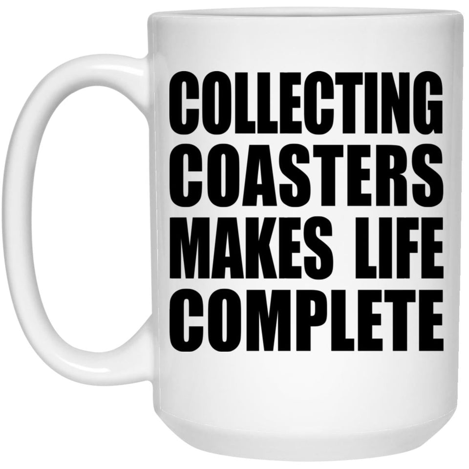 Collecting Coasters Makes Life Complete - 15oz Coffee Mug