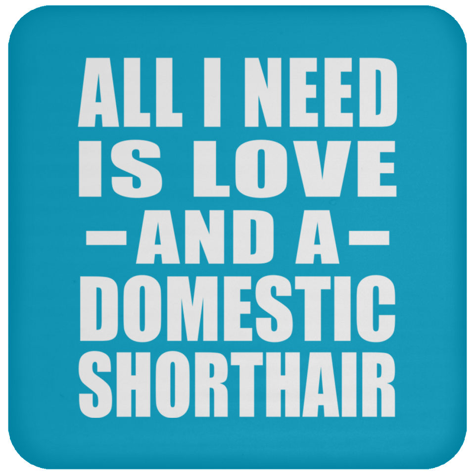 All I Need Is Love And A Domestic Shorthair - Drink Coaster