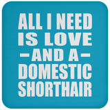 All I Need Is Love And A Domestic Shorthair - Drink Coaster