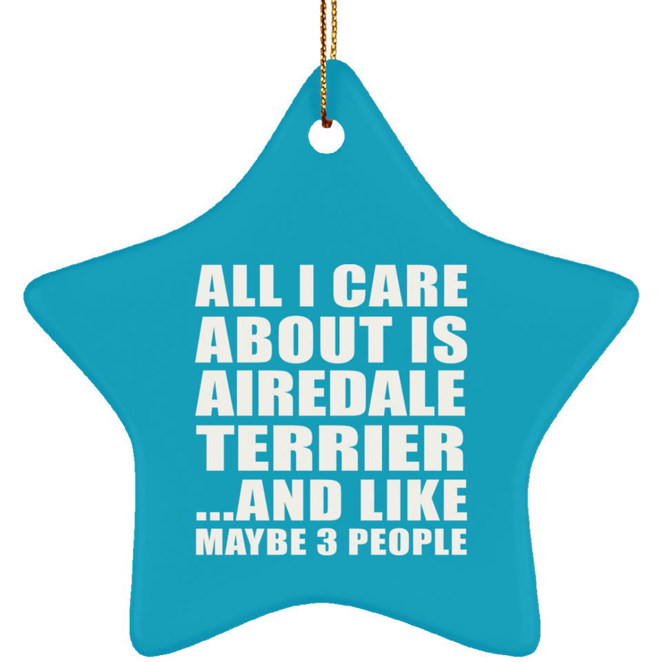All I Care About Is Airedale Terrier - Star Ornament