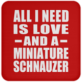 All I Need Is Love And A Miniature Schnauzer - Drink Coaster