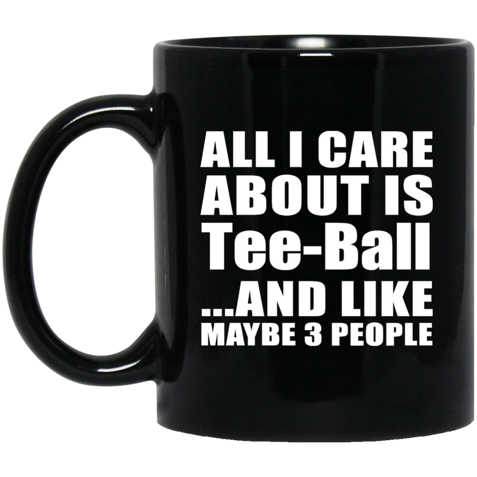 All I Care About Is Tee-Ball - 11 Oz Coffee Mug Black