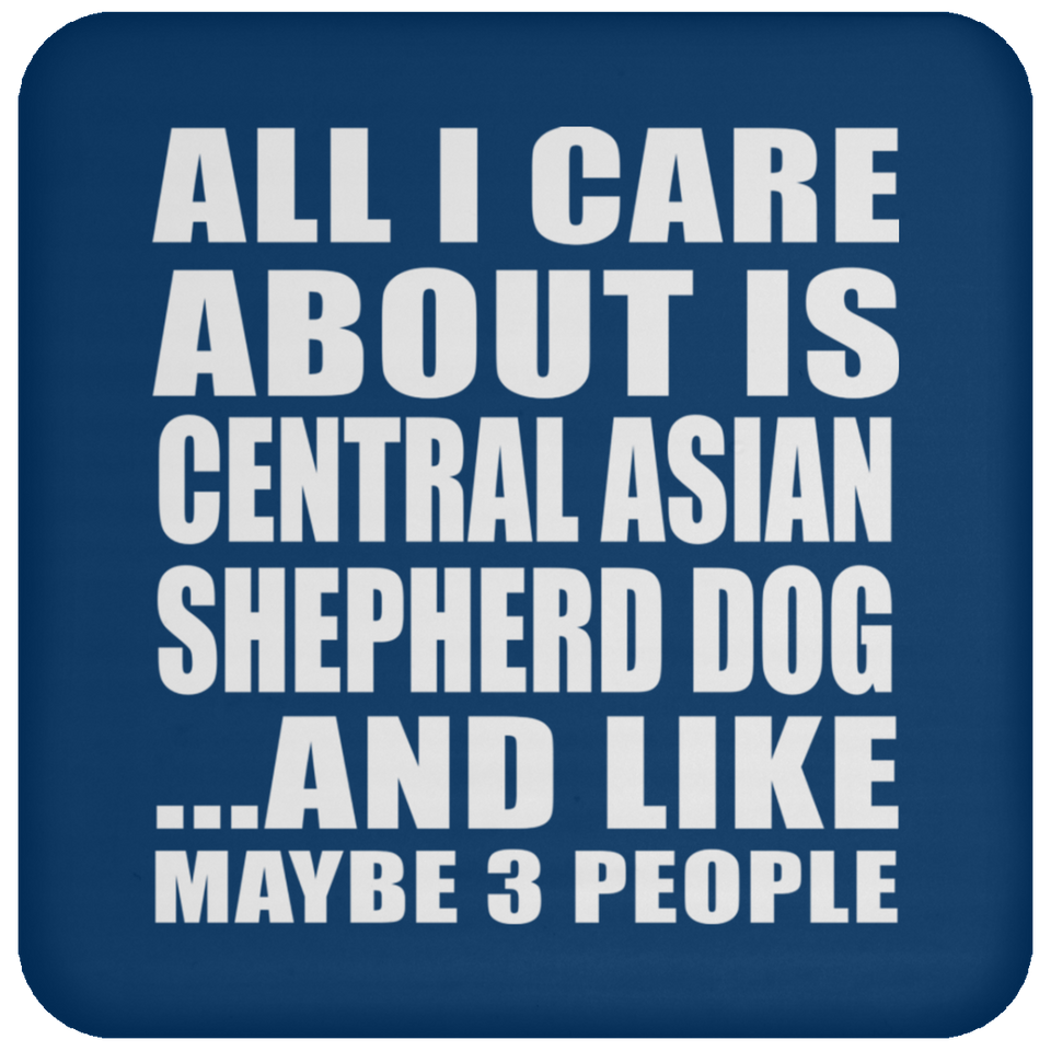 All I Care About Is Central Asian Shepherd Dog - Drink Coaster