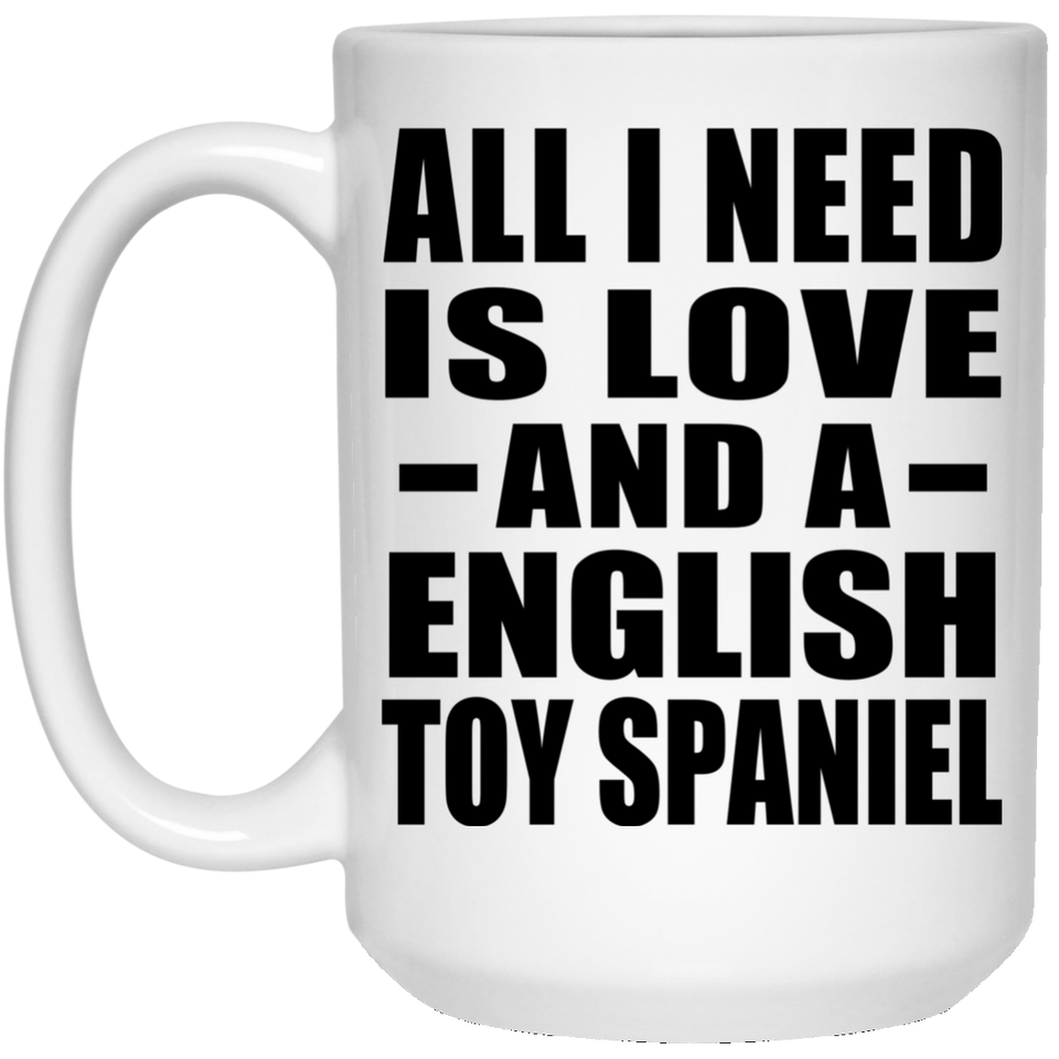 All I Need Is Love And A English Toy Spaniel - 15 Oz Coffee Mug