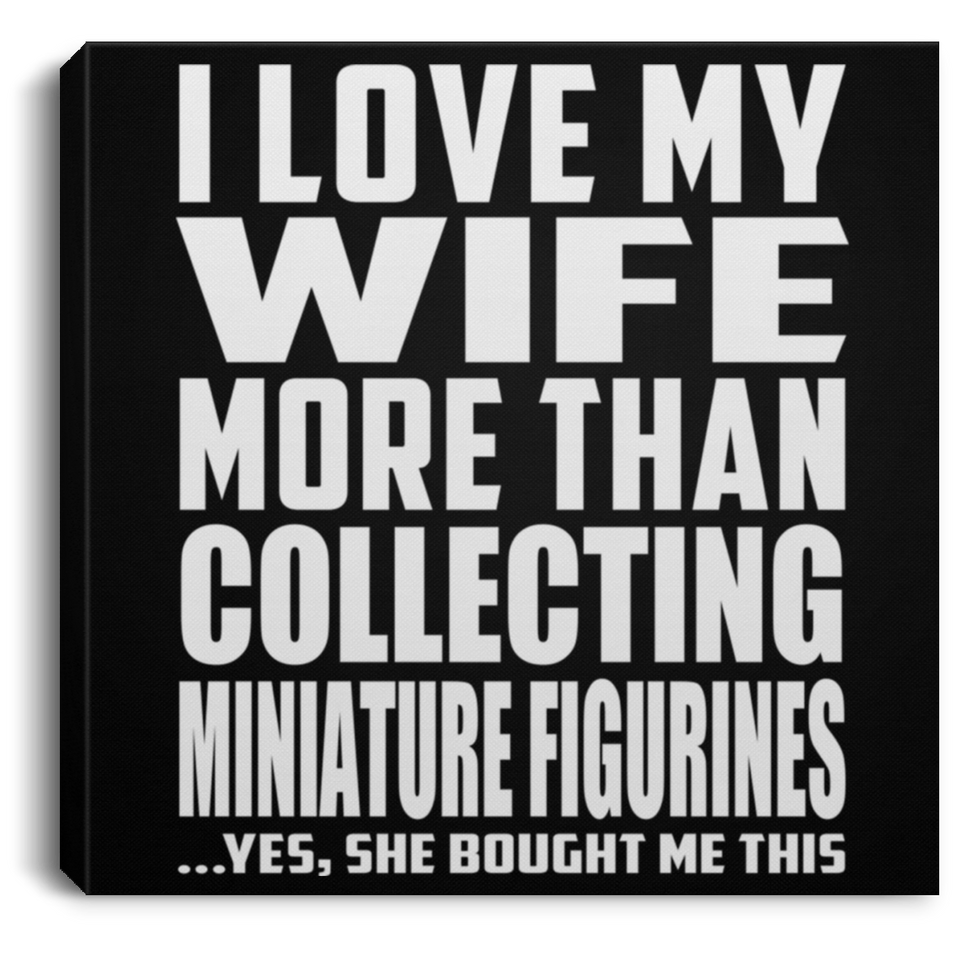 I Love My Wife More Than Collecting Miniature Figurines - Canvas Square