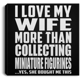 I Love My Wife More Than Collecting Miniature Figurines - Canvas Square