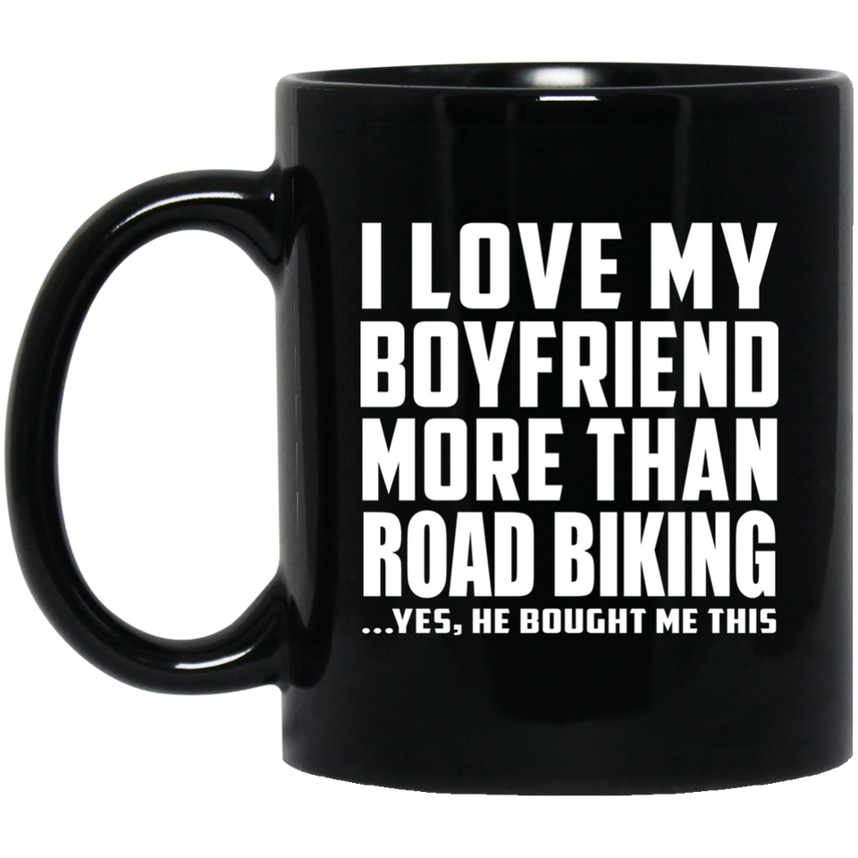 I Love My Boyfriend More Than Road Biking - 11 Oz Coffee Mug Black