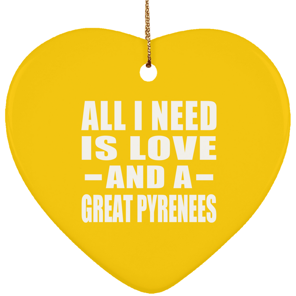 All I Need Is Love And A Great Pyrenees - Heart Ornament