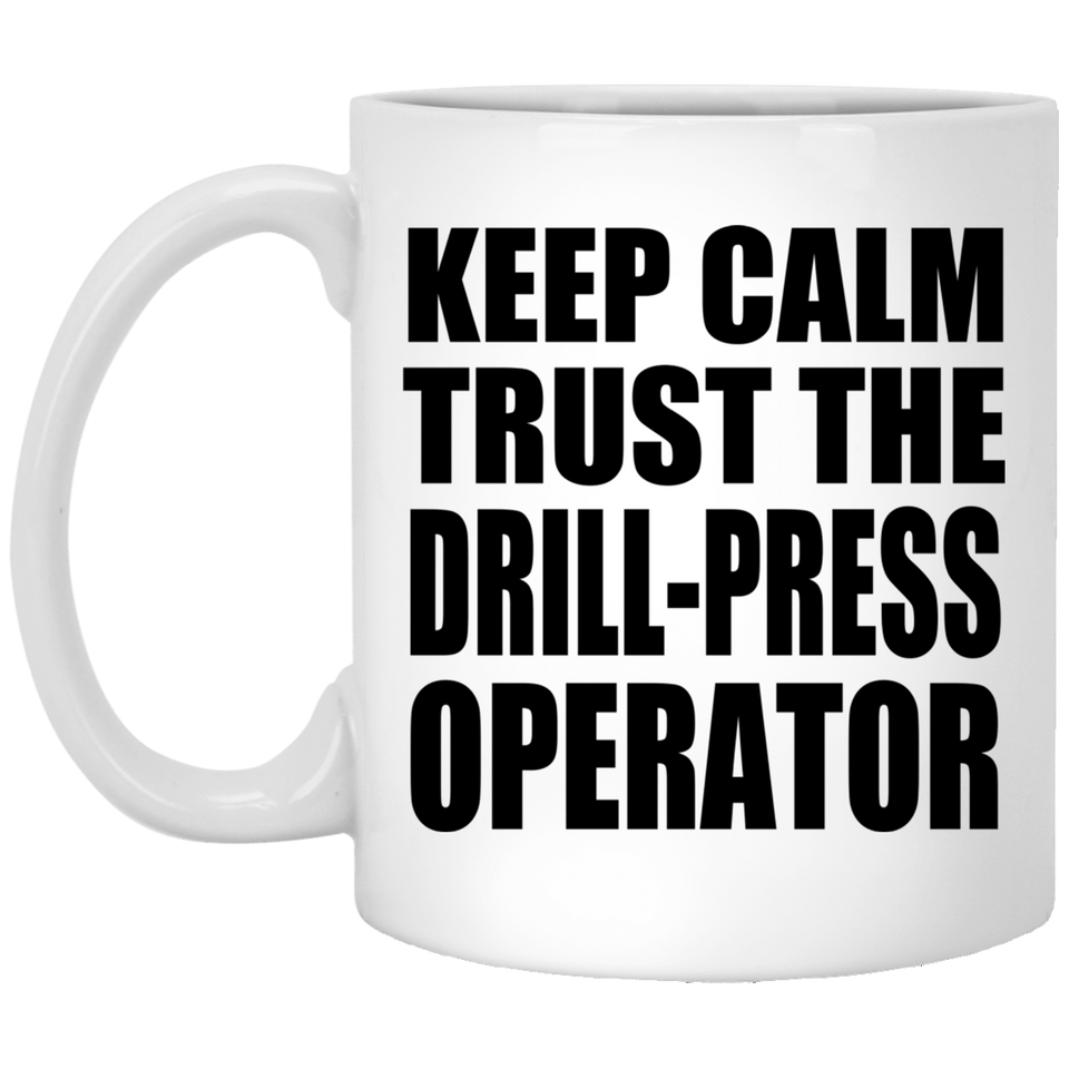 Keep Calm and Trust The Drill-Press Operator - 11oz Coffee Mug