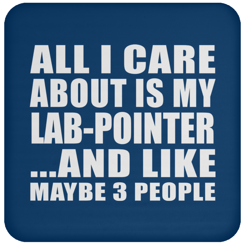 All I Care About Is My Lab-Pointer - Drink Coaster