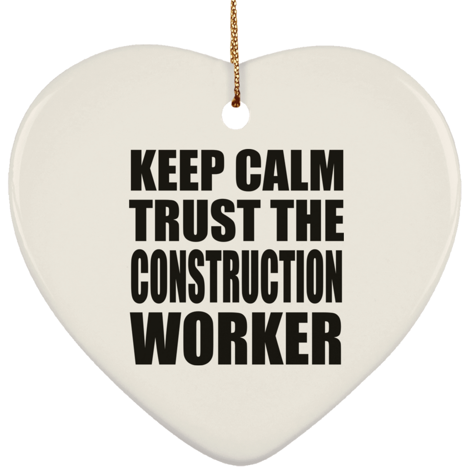 Keep Calm and Trust The Construction Worker - Heart Ornament