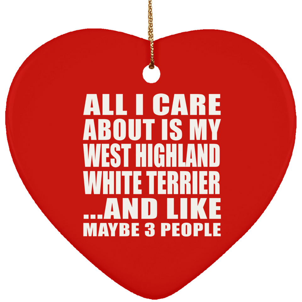 All I Care About Is My West Highland White Terrier - Heart Ornament