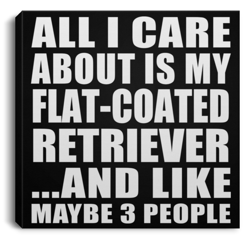 All I Care About Is My Flat-Coated Retriever - Canvas Square