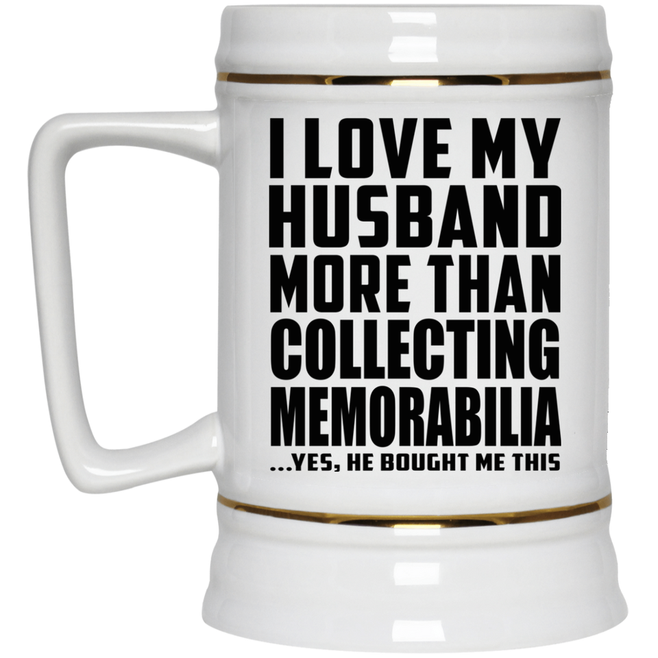 I Love My Husband More Than Collecting Memorabilia - Beer Stein