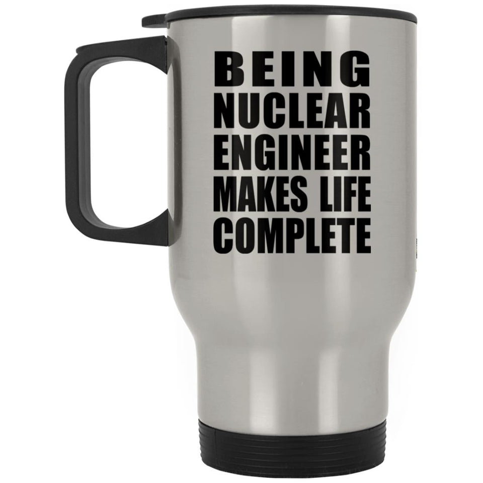 Being Nuclear Engineer Makes Life Complete - Travel Mug Silver