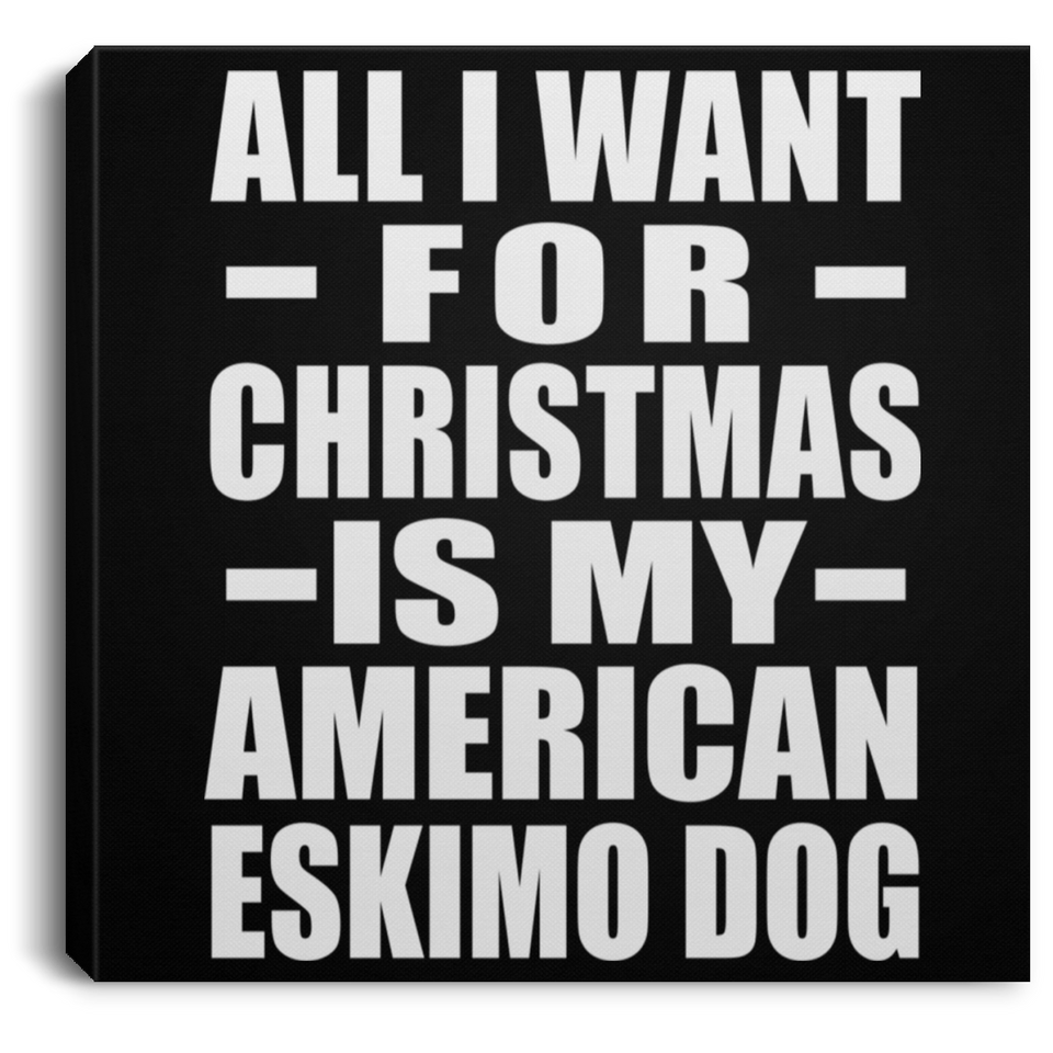 All I Want For Christmas Is My American Eskimo Dog - Canvas Square