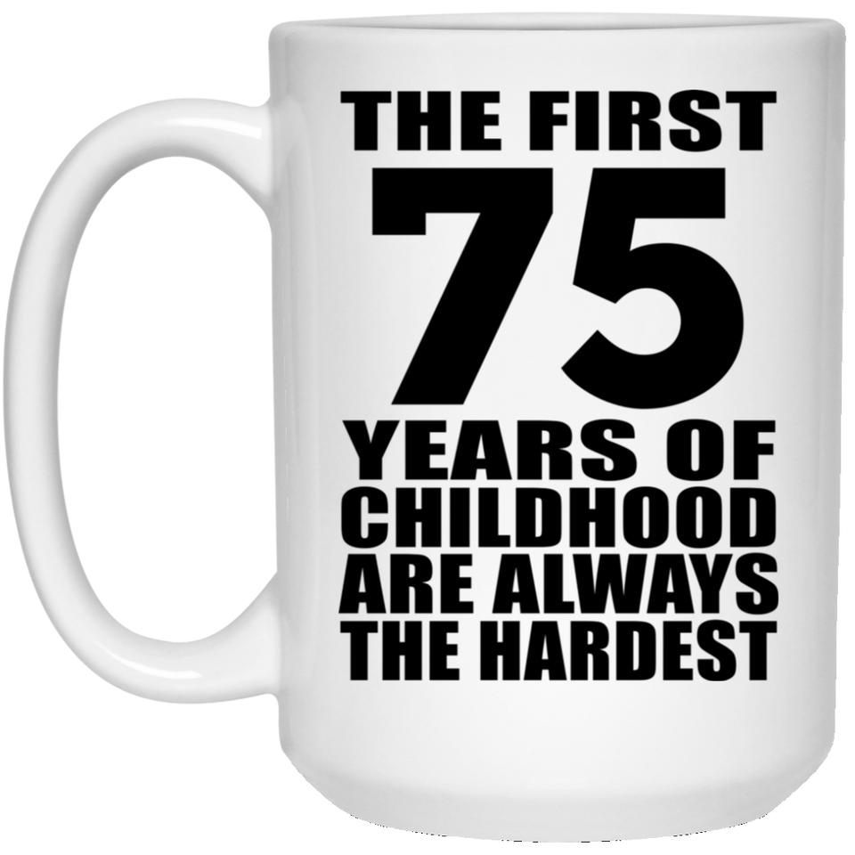 75th Birthday First 75 Years of Childhood Are The Hardest - 15oz Coffee Mug