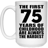75th Birthday First 75 Years of Childhood Are The Hardest - 15oz Coffee Mug