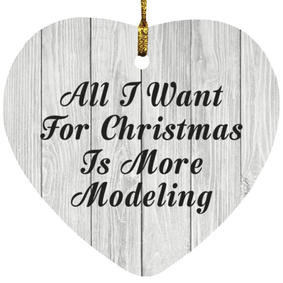 All I Want For Christmas Is More Modeling - Heart Ornament F