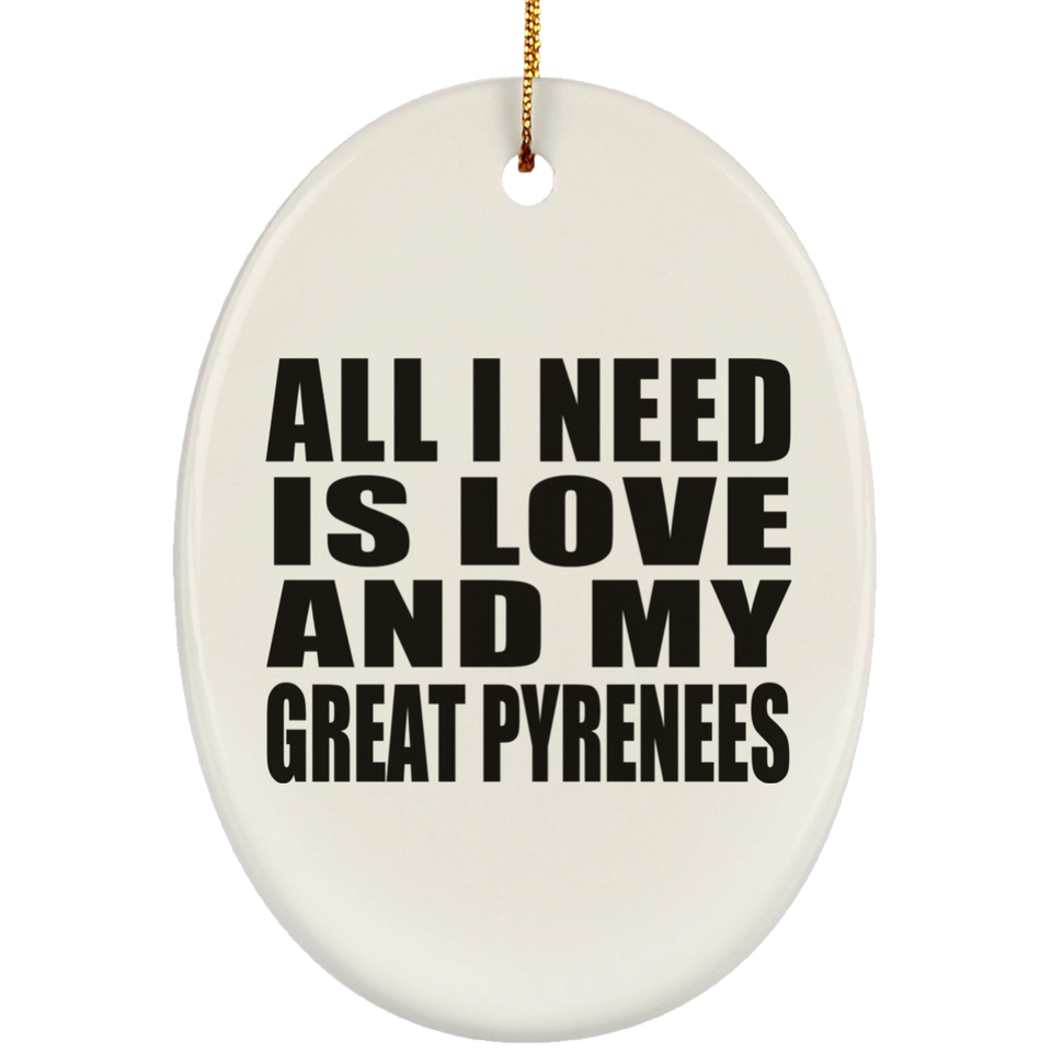 All I Need Is Love And My Great Pyrenees - Oval Ornament