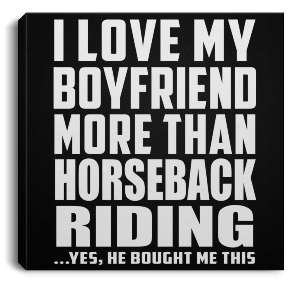 I Love My Boyfriend More Than Horseback Riding - Canvas Square
